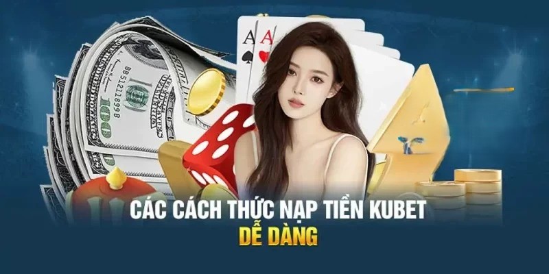 Chi tiết hướng dẫn nạp tiền Kubet dễ dàng nhất 2024