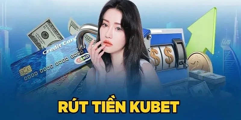 Cách thức rút tiền Kubet bạn cần nắm rõ