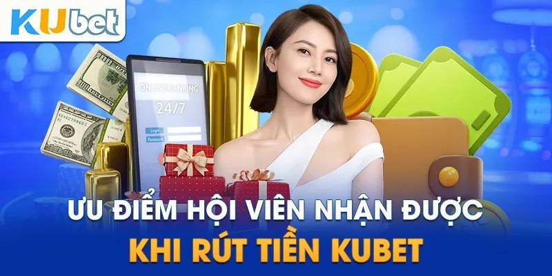 Ưu điểm dành cho bet thủ thực hiện rút tiền Kubet