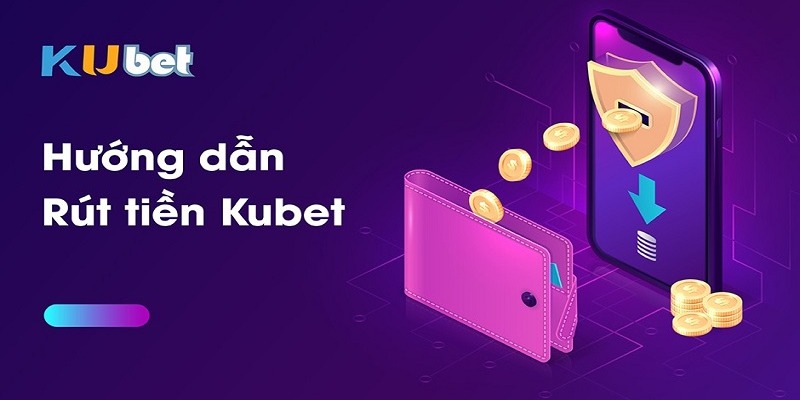 Rút Tiền Kubet – Cẩm Nang Chi Tiết và Những Điều Cần Biết