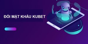 Đổi Mật Khẩu Kubet - Hướng Dẫn Cách Thực Hiện Chính Xác