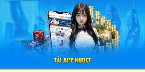 Tải App Kubet - Chi Tiết Cách Thực Hiện Cho Tân Thủ Áp Dụng