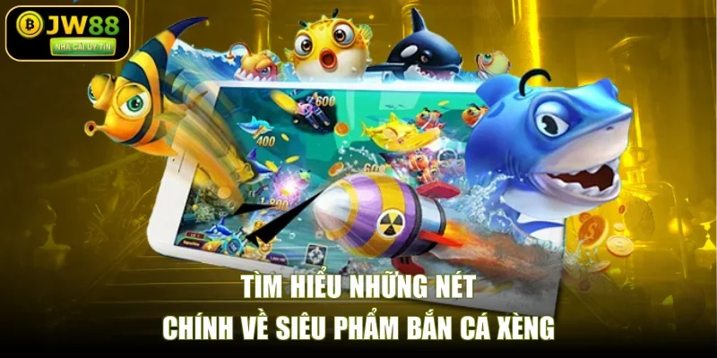Tìm hiểu những nét chính về siêu phẩm bắn cá xèng
